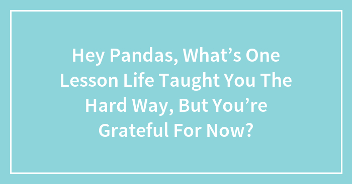 Wait, Life Taught You THAT? Share Your Best Hard-Knock Lesson!
