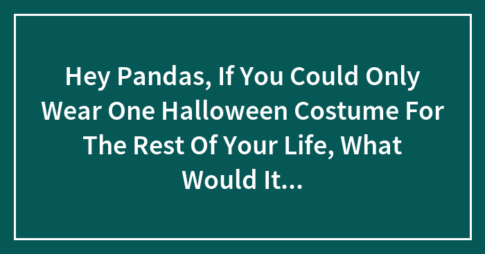 If You Had To Wear One Halloween Costume Forever, What Would It Be? Let’s Dream!