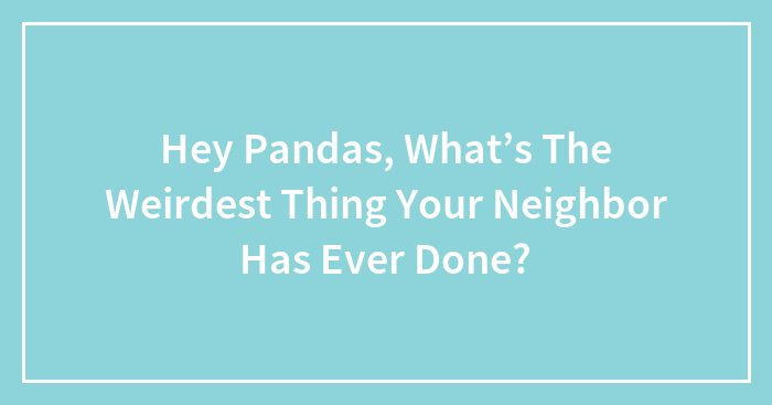 Neighbors Gone Wild: The Weirdest Stuff People Have Done Next Door