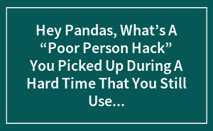 The Best ‘Poor Person Hacks’ We Still Totally Use (No Shame!)