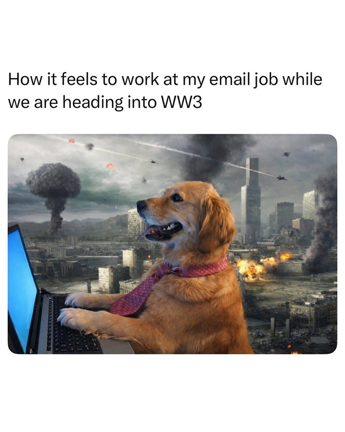 Working My Email Job While WW3 Hangs Over The Head Like A Sword