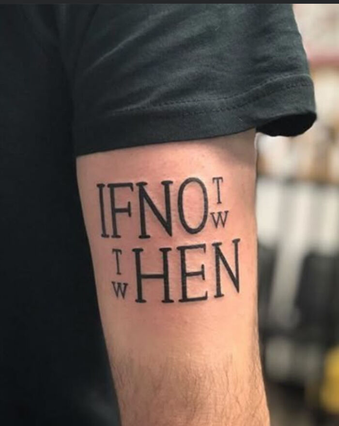 Took Me Forever to Realize This Says 'If Not Now, Then When.'